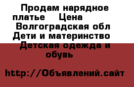 Продам нарядное платье  › Цена ­ 1 000 - Волгоградская обл. Дети и материнство » Детская одежда и обувь   